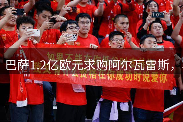 巴萨1.2亿欧元求购阿尔瓦雷斯，转会谈判进入关键阶段