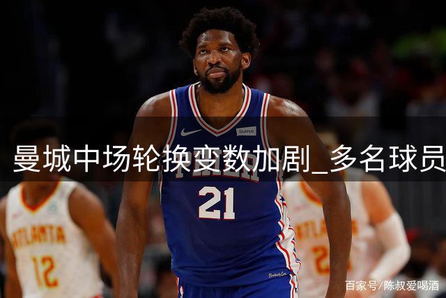 曼城中场轮换变数加剧 多名球员陷入时间争夺战