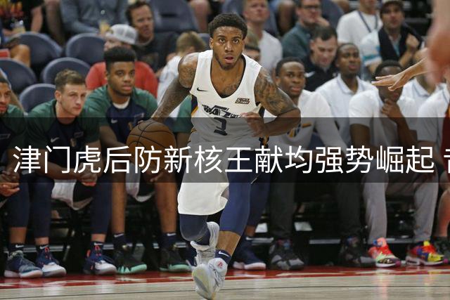 津门虎后防新核王献均强势崛起 昔日崔康熙爱将终迎职业生涯第二春