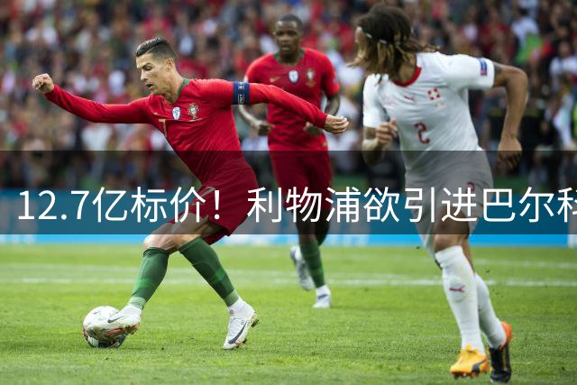 12.7亿标价！利物浦欲引进巴尔科拉顶替萨拉赫