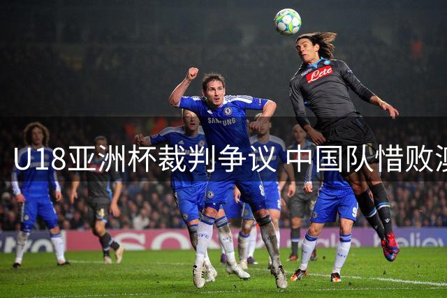 U18亚洲杯裁判争议 中国队惜败澳大利亚
